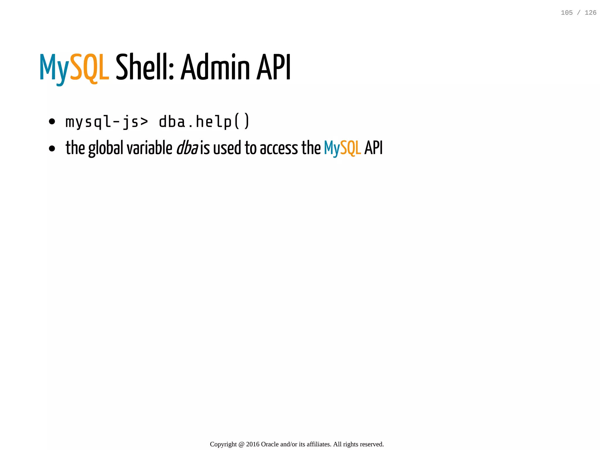 MySQL Shell: Admin API mysql-js>dba.help() the global variable dbais used to access the MySQL API Copyright @ 2016 Oracle and/or its affiliates. All rights reserved. 105 / 126 