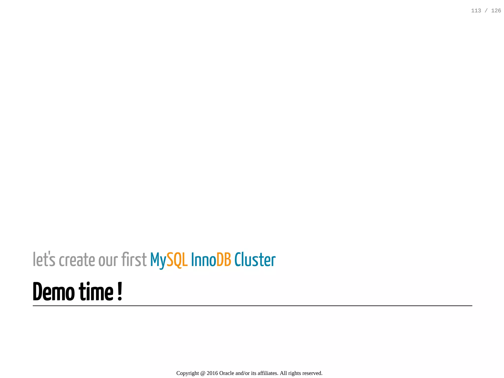 let's create our first MySQL InnoDB Cluster Demo time ! Copyright @ 2016 Oracle and/or its affiliates. All rights reserved. 113 / 126 