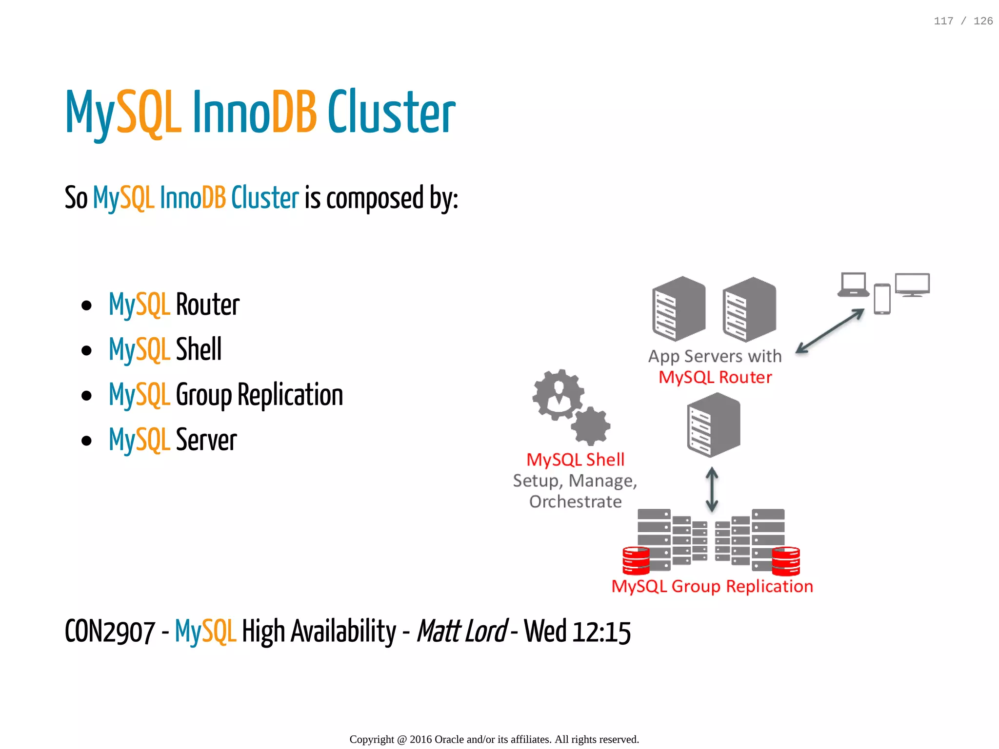 MySQL Router MySQL Shell MySQL Group Replication MySQL Server MySQL InnoDB Cluster So MySQL InnoDB Cluster is composed by:   CON2907 - MySQL High Availability - MattLord- Wed 12:15 Copyright @ 2016 Oracle and/or its affiliates. All rights reserved. 117 / 126 