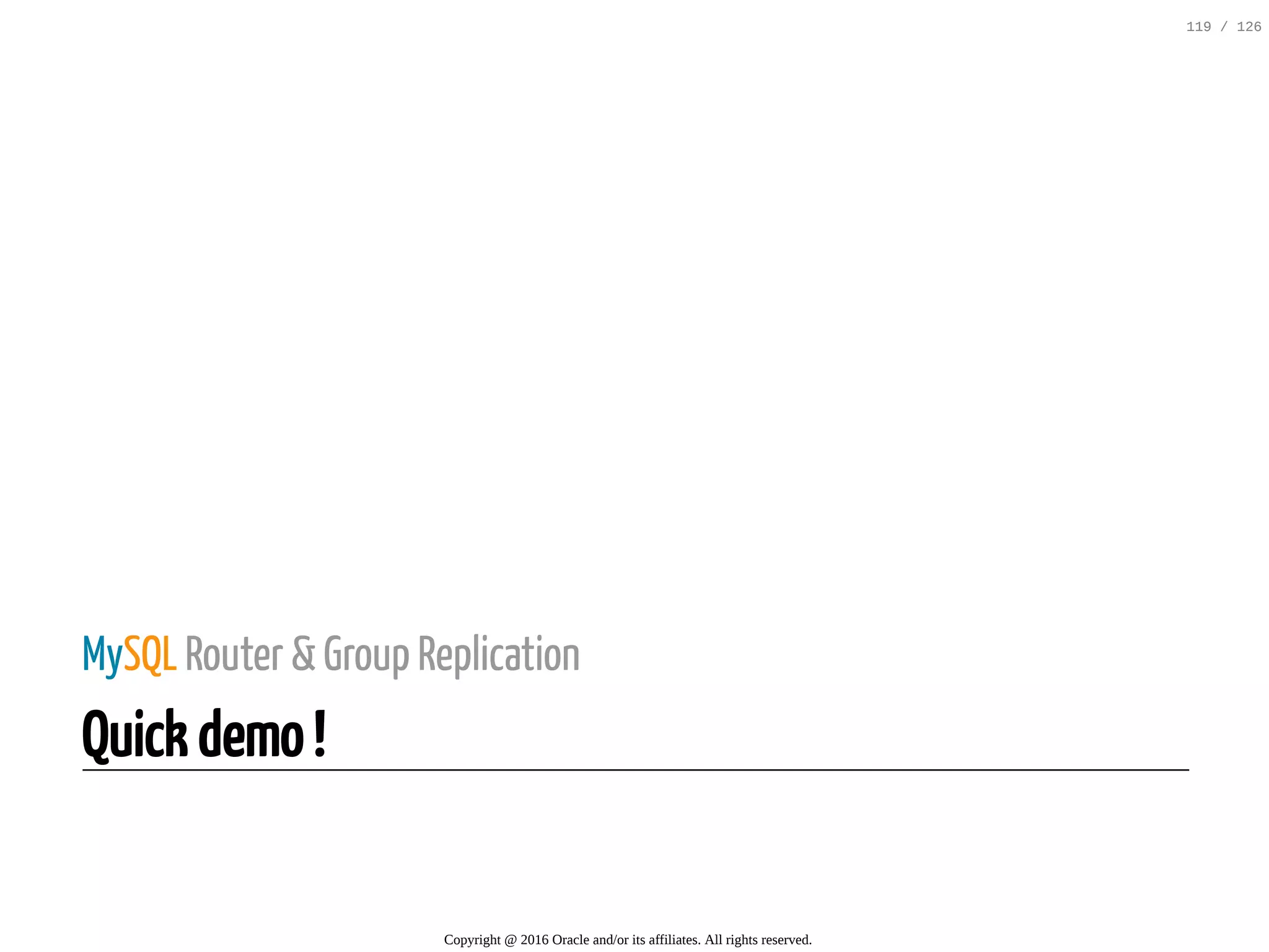 MySQL Router & Group Replication Quick demo ! Copyright @ 2016 Oracle and/or its affiliates. All rights reserved. 119 / 126 