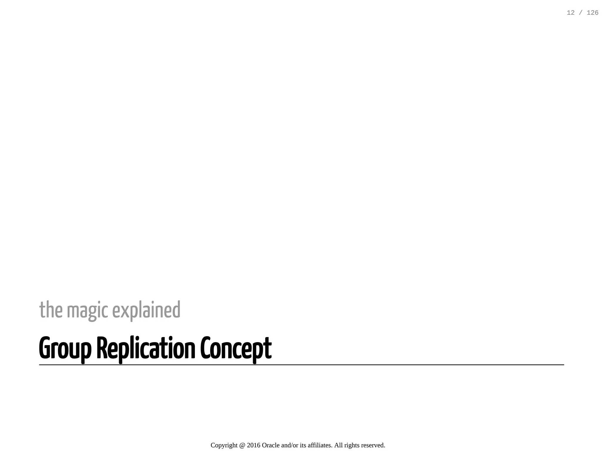 the magic explained Group Replication Concept Copyright @ 2016 Oracle and/or its affiliates. All rights reserved. 12 / 126 