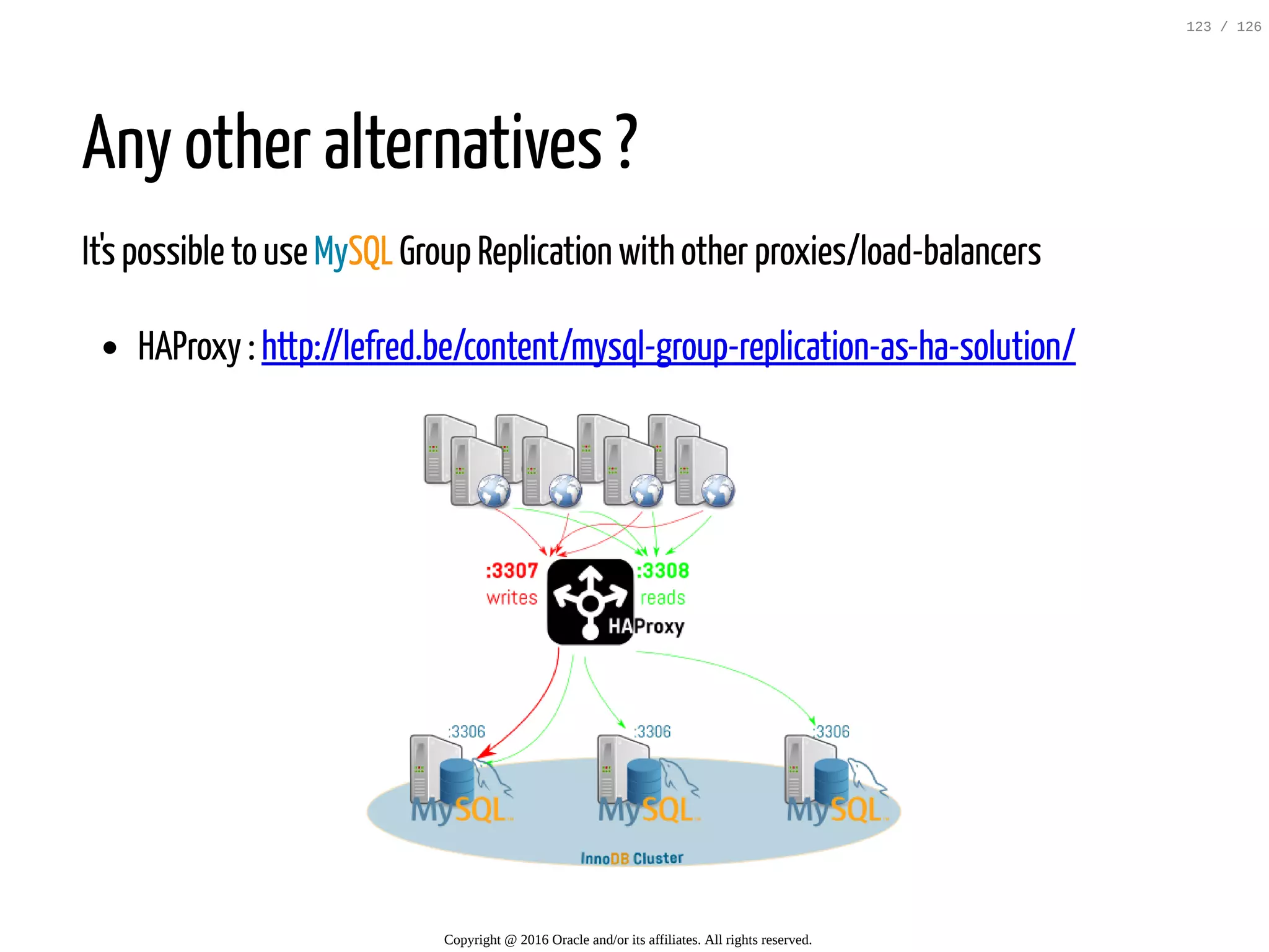 Any other alternatives ? It's possible to use MySQL Group Replication with other proxies/load-balancers HAProxy : http://lefred.be/content/mysql-group-replication-as-ha-solution/ Copyright @ 2016 Oracle and/or its affiliates. All rights reserved. 123 / 126 