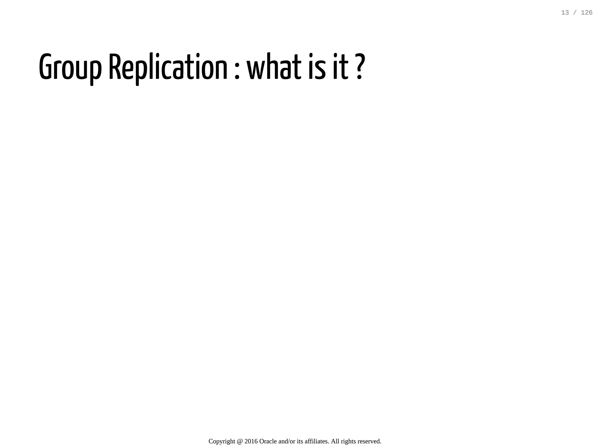 Group Replication : what is it ? Copyright @ 2016 Oracle and/or its affiliates. All rights reserved. 13 / 126 