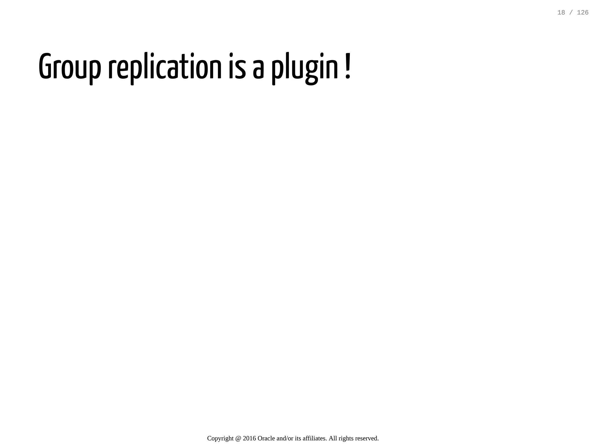 Group replication is a plugin ! Copyright @ 2016 Oracle and/or its affiliates. All rights reserved. 18 / 126 