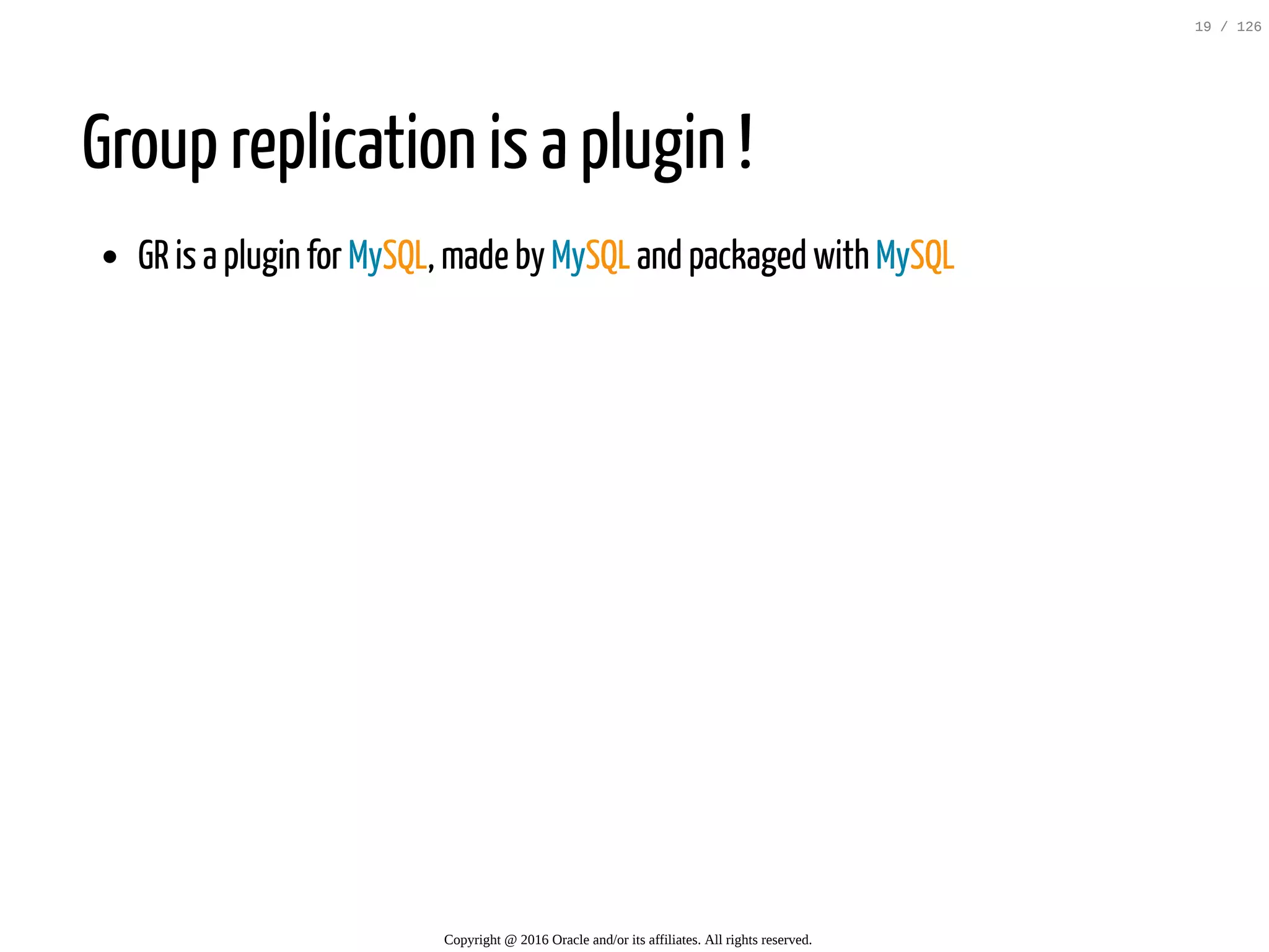 Group replication is a plugin ! GR is a plugin for MySQL, made by MySQL and packaged with MySQL Copyright @ 2016 Oracle and/or its affiliates. All rights reserved. 19 / 126 