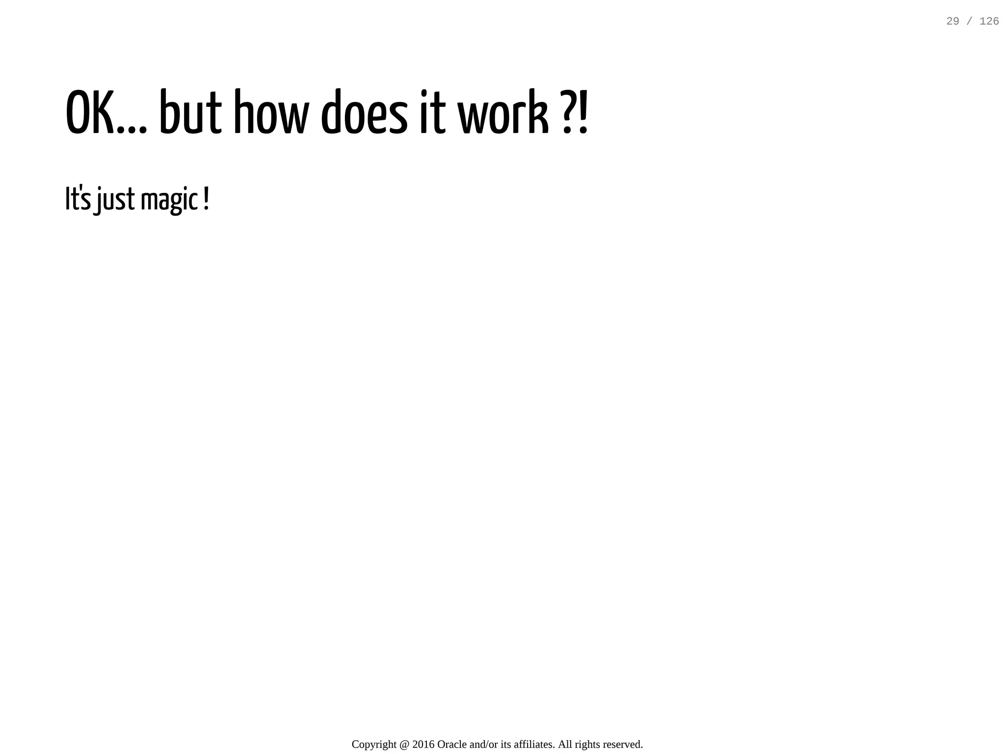 OK... but how does it work ?! It's just magic ! Copyright @ 2016 Oracle and/or its affiliates. All rights reserved. 29 / 126 