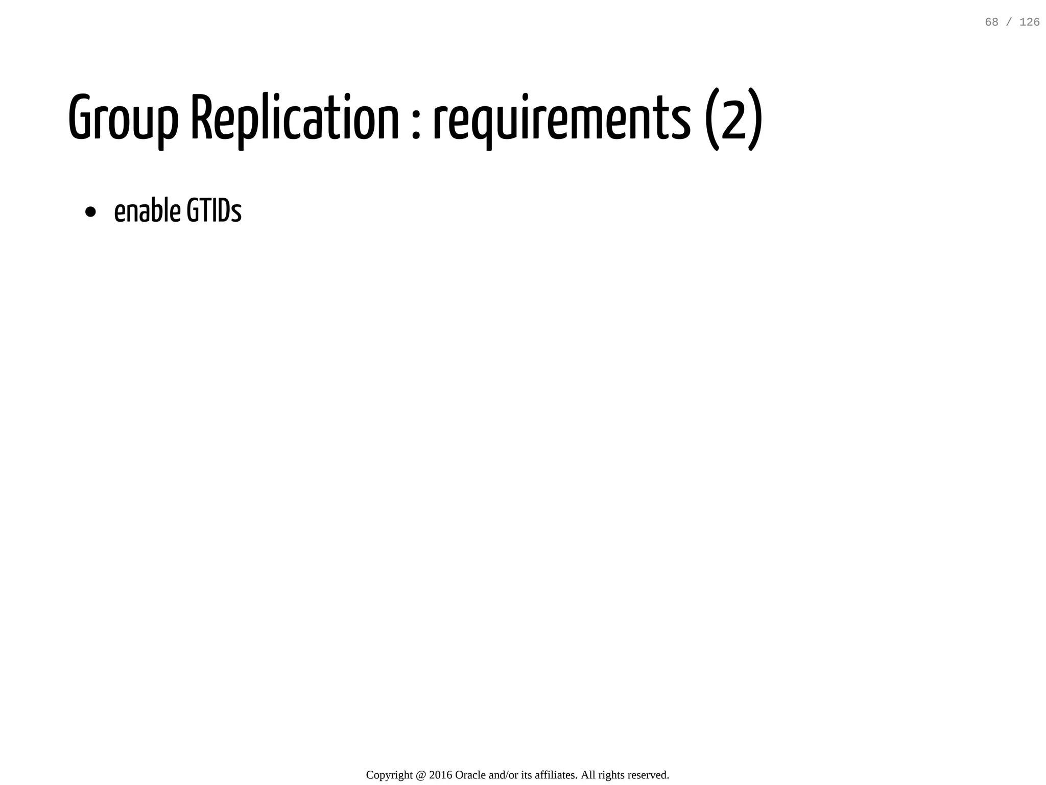 Group Replication : requirements (2) enable GTIDs Copyright @ 2016 Oracle and/or its affiliates. All rights reserved. 68 / 126 