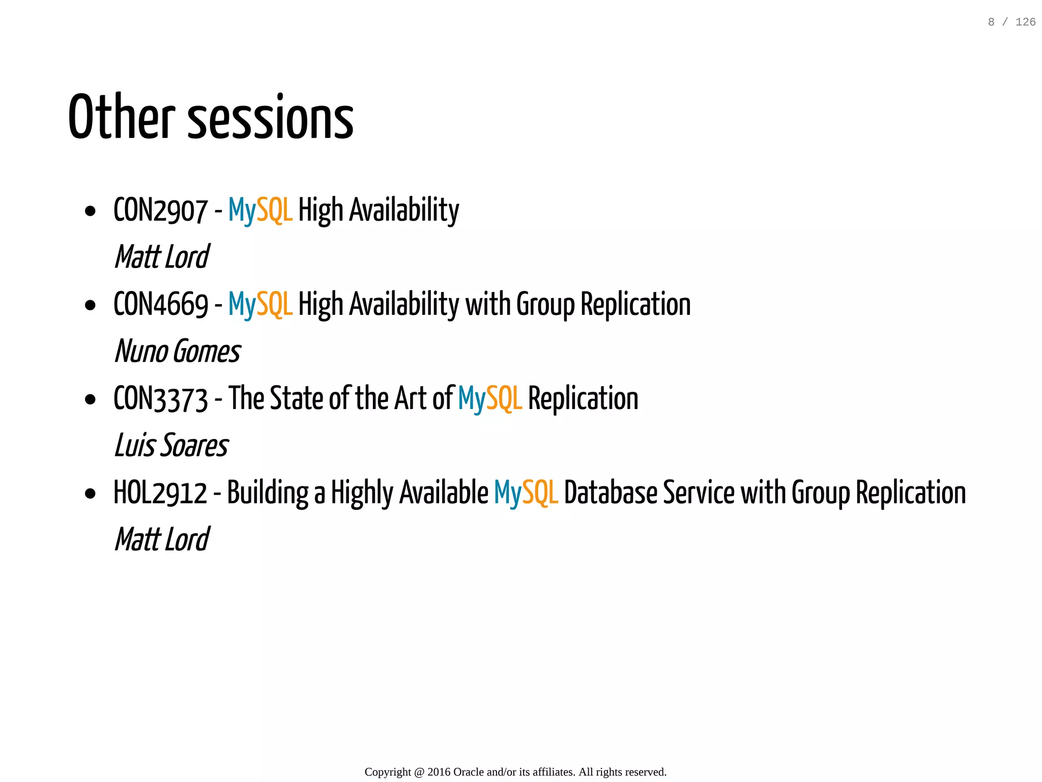 Other sessions CON2907 - MySQL High Availability MattLord CON4669 - MySQL High Availability with Group Replication NunoGomes CON3373 - The State of the Art of MySQL Replication LuisSoares HOL2912 - Building a Highly Available MySQL Database Service with Group Replication MattLord Copyright @ 2016 Oracle and/or its affiliates. All rights reserved. 8 / 126 