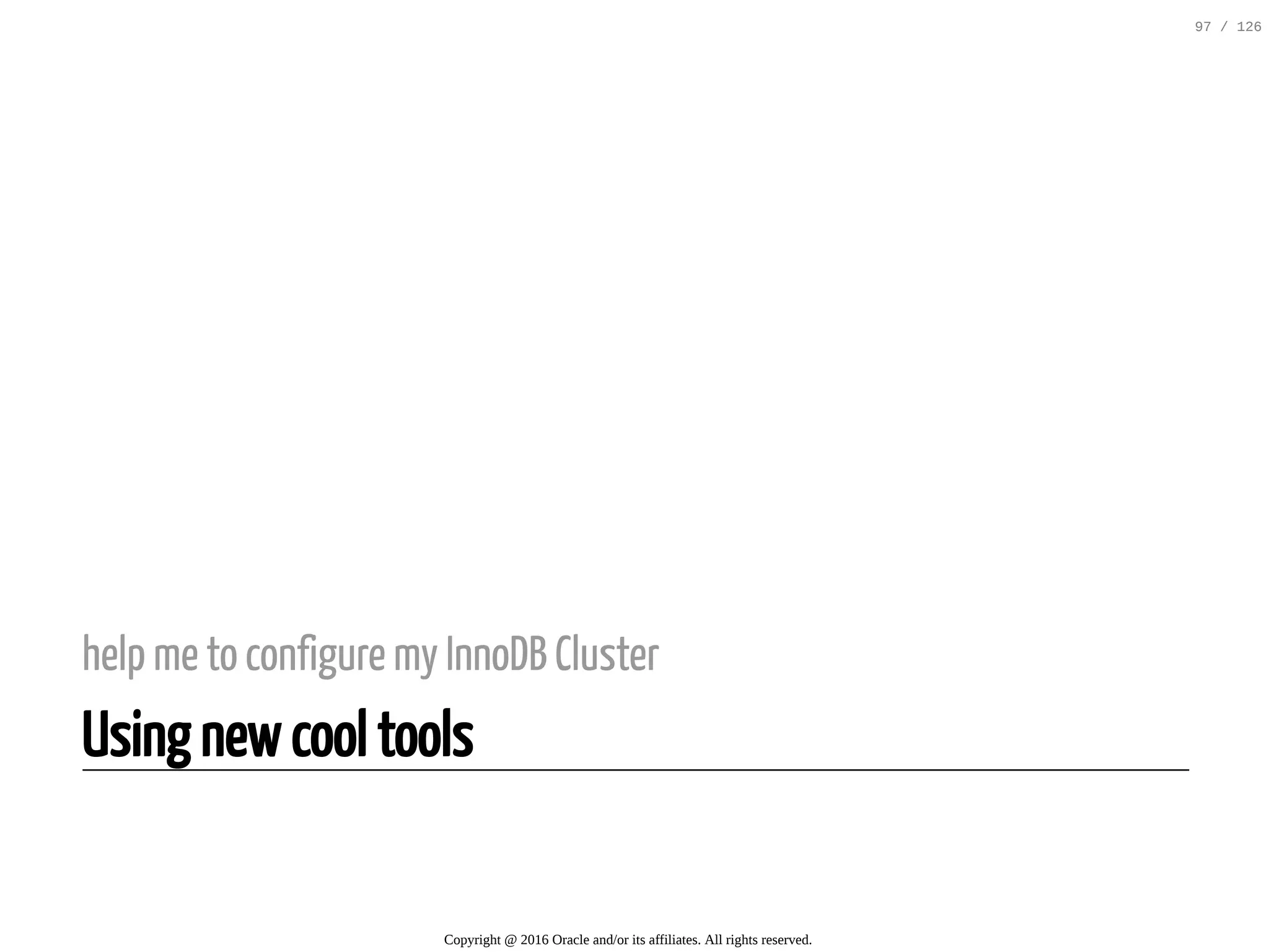 help me to configure my InnoDB Cluster Using new cool tools Copyright @ 2016 Oracle and/or its affiliates. All rights reserved. 97 / 126 