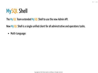 MySQL Shell
The MySQL Teamextended MySQL Shell to use the newAdmin API.
NowMySQL Shell is a single unified client for all adminstrative and operatons tasks.
Multi-Language:
Copyright @ 2016 Oracle and/or its affiliates. All rights reserved.
98 / 126
 