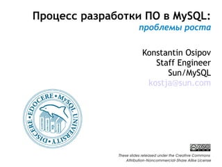 Процесс разработки ПО в MySQL: проблемы роста Konstantin Osipov Staff Engineer Sun/MySQL [email_address] These slides released under the Creative Commons  Attribution-Noncommercial-Share Alike License 