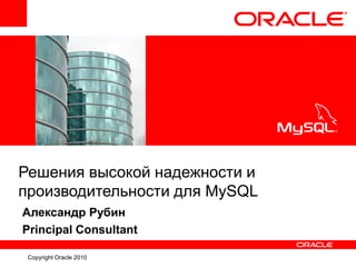 <Insert Picture Here>
Copyright Oracle 2010
Решения высокой надежности и
производительности для MySQL
Александр Рубин
Principal Consultant
 