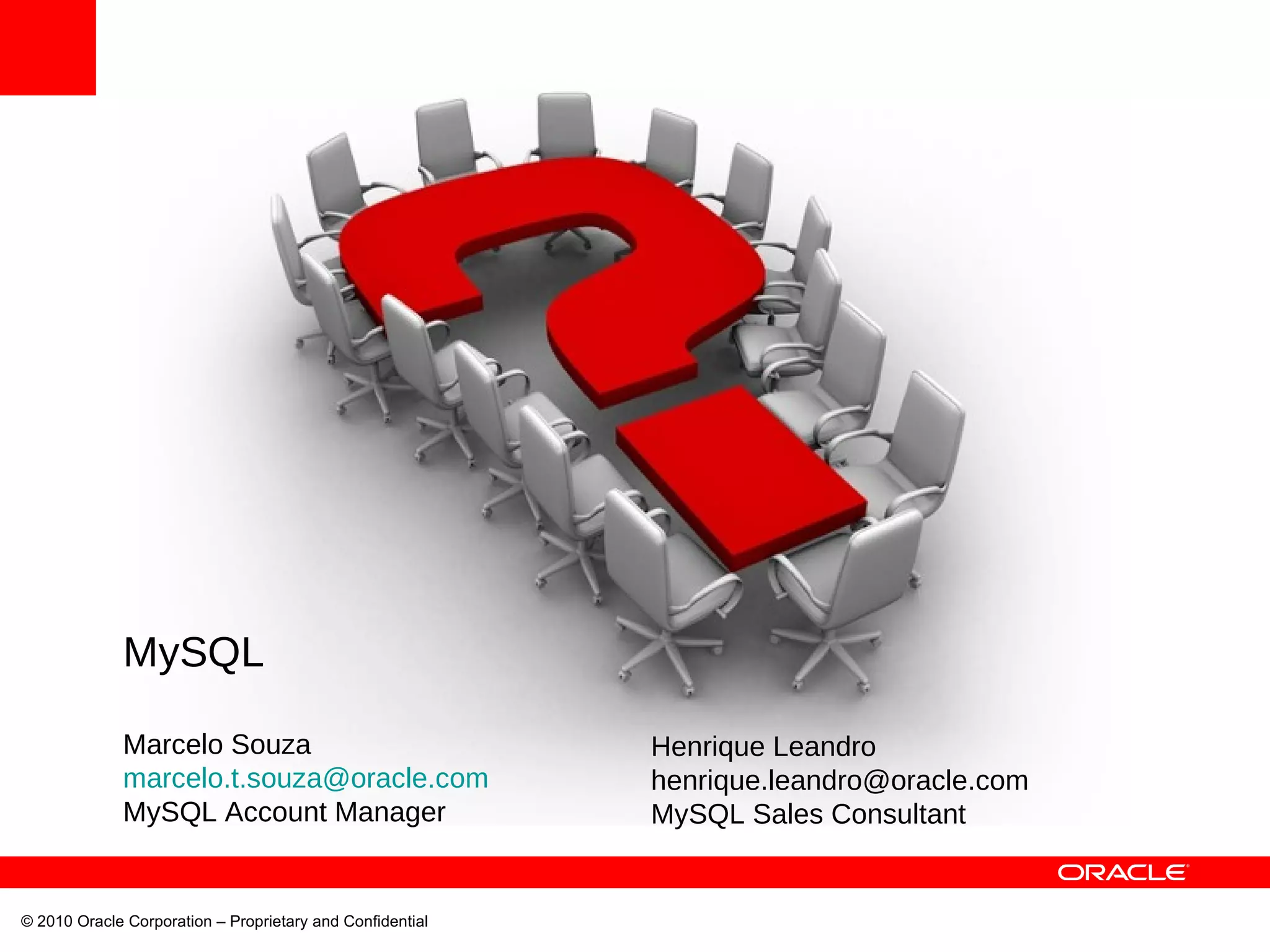 © 2010 Oracle Corporation – Proprietary and Confidential  MySQL Marcelo Souza [email_address] MySQL Account Manager Henrique Leandro [email_address] MySQL Sales Consultant 