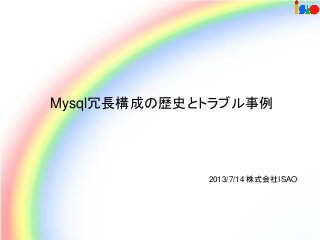 Mysql冗長構成の歴史とトラブル事例
2013/7/14 株式会社ISAO
 