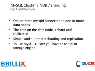 • One or more mysqld connected to one or more
data nodes
• The data on the data node is shard and
replicated
• Simple and automatic sharding and replication
• To use MySQL cluster you have to use NDB
storage engine.
MySQL Cluster / NDB / sharding
High Availability, Scaling
 