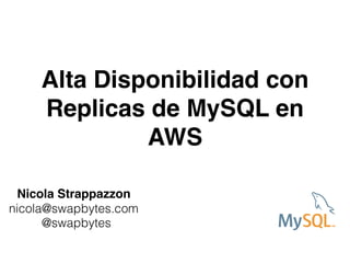 Alta Disponibilidad con
Replicas de MySQL en
AWS
Nicola Strappazzon
nicola@swapbytes.com
@swapbytes
 