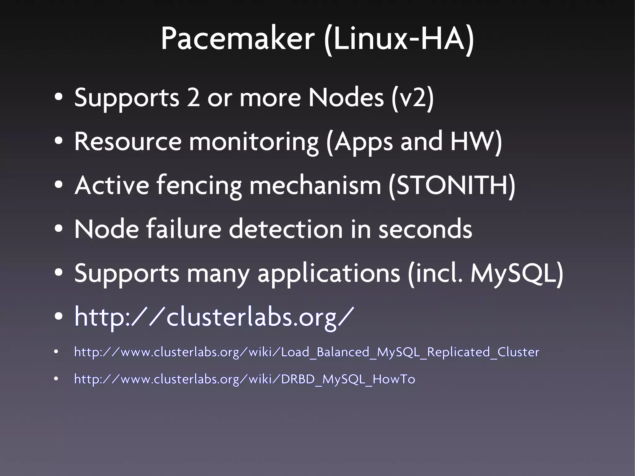 Pacemaker (Linux-HA)
●   Supports 2 or more Nodes (v2)
●   Resource monitoring (Apps and HW)
●   Active fencing mechanism (STONITH)
●   Node failure detection in seconds
●   Supports many applications (incl. MySQL)
●   http://clusterlabs.org/
●   http://www.clusterlabs.org/wiki/Load_Balanced_MySQL_Replicated_Cluster
●   http://www.clusterlabs.org/wiki/DRBD_MySQL_HowTo
 