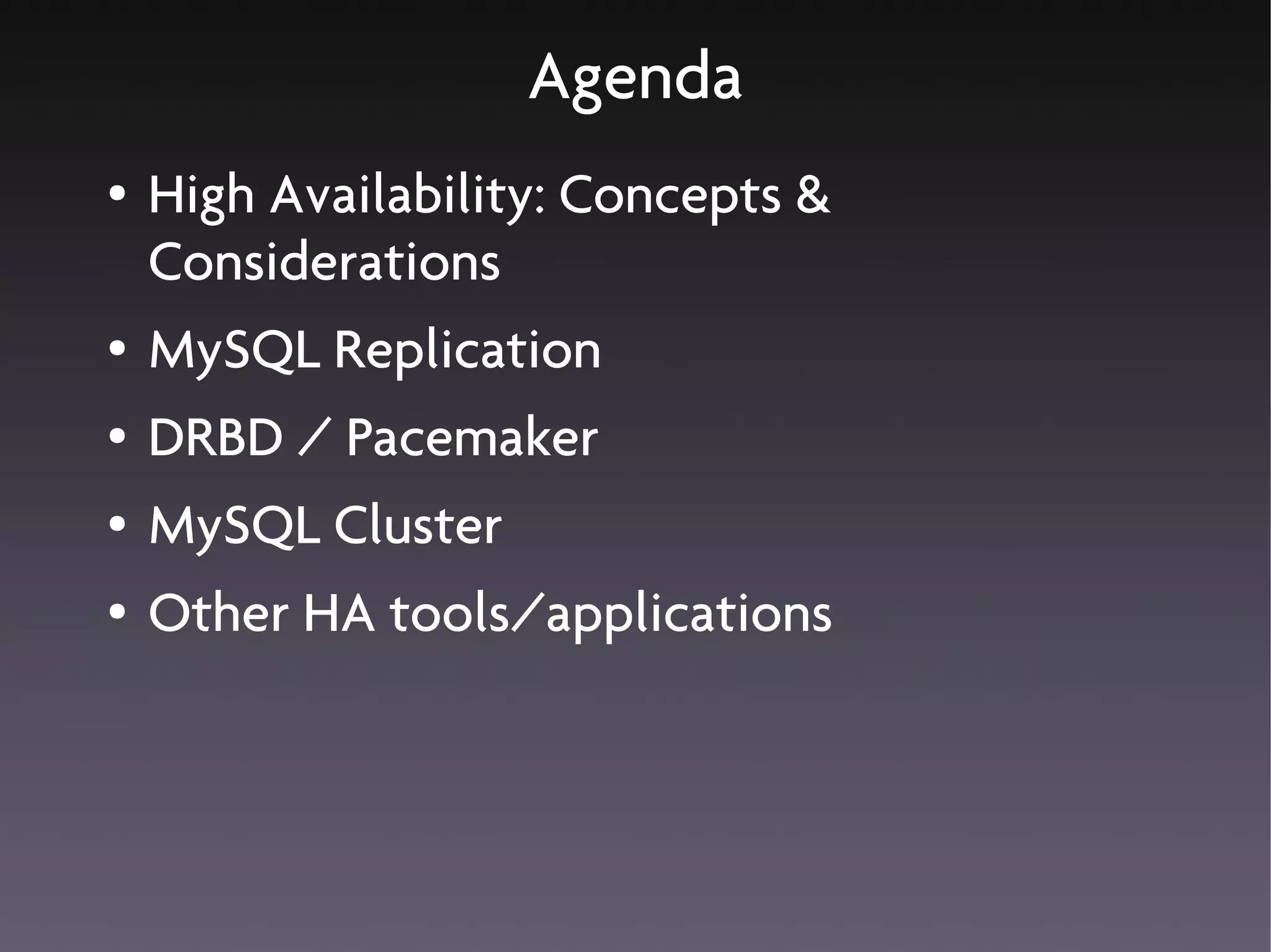 Agenda
●   High Availability: Concepts &
    Considerations
●   MySQL Replication
●   DRBD / Pacemaker
●   MySQL Cluster
●   Other HA tools/applications
 