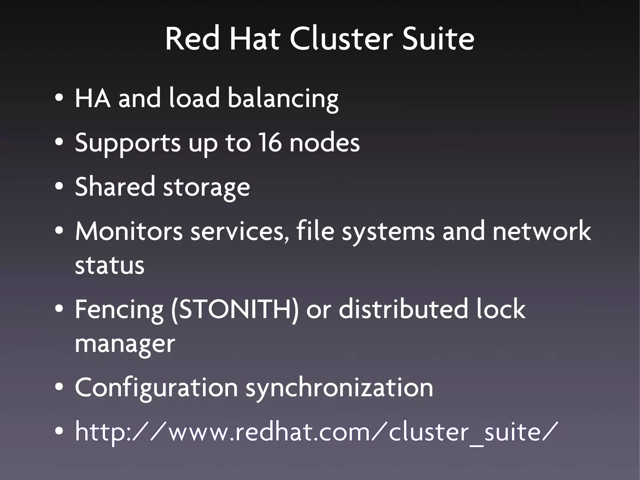 Red Hat Cluster Suite
●   HA and load balancing
●   Supports up to 16 nodes
●   Shared storage
●   Monitors services, file systems and network
    status
●   Fencing (STONITH) or distributed lock
    manager
●   Configuration synchronization
●   http://www.redhat.com/cluster_suite/
 