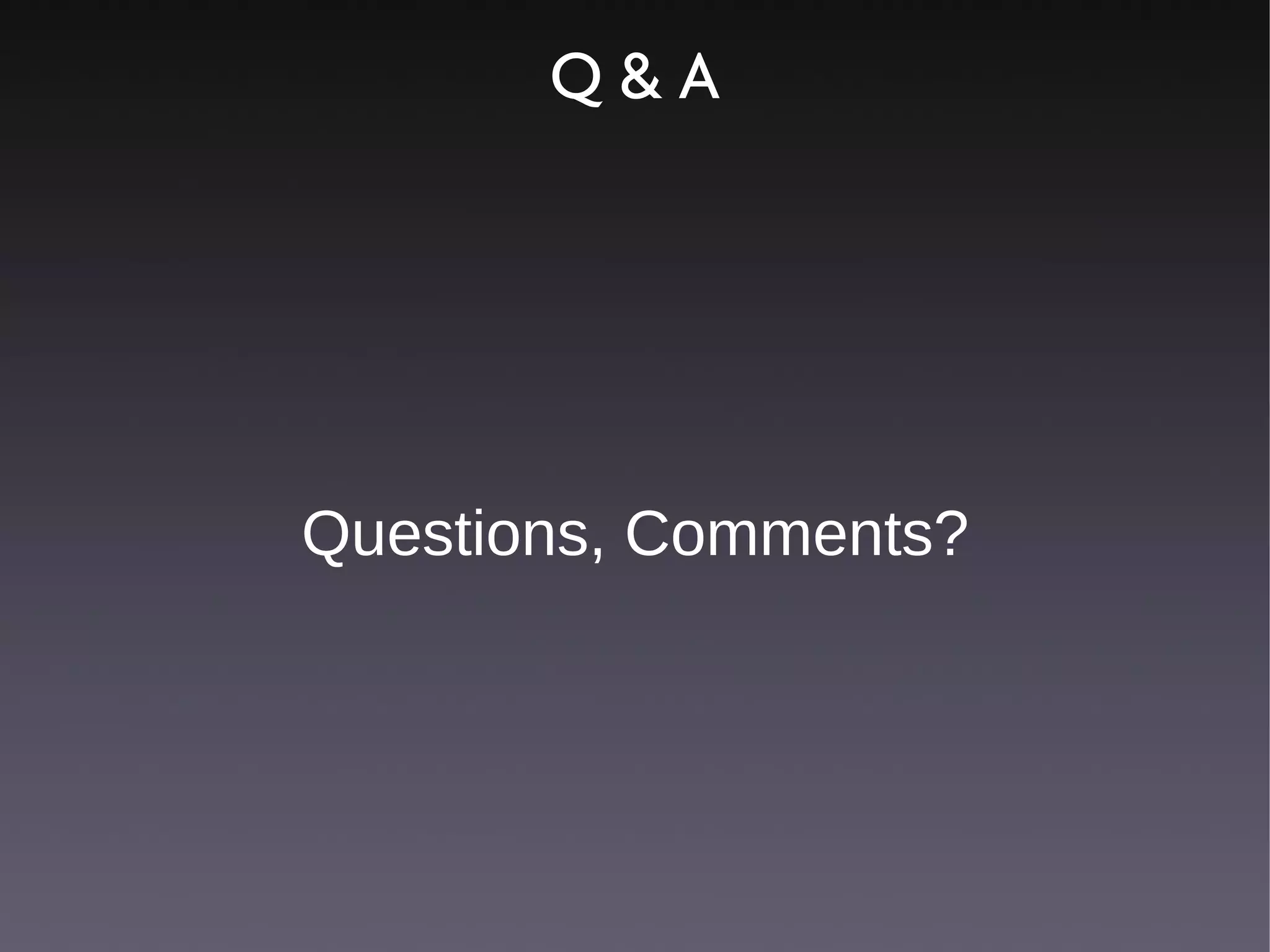 Q&A




Questions, Comments?
 