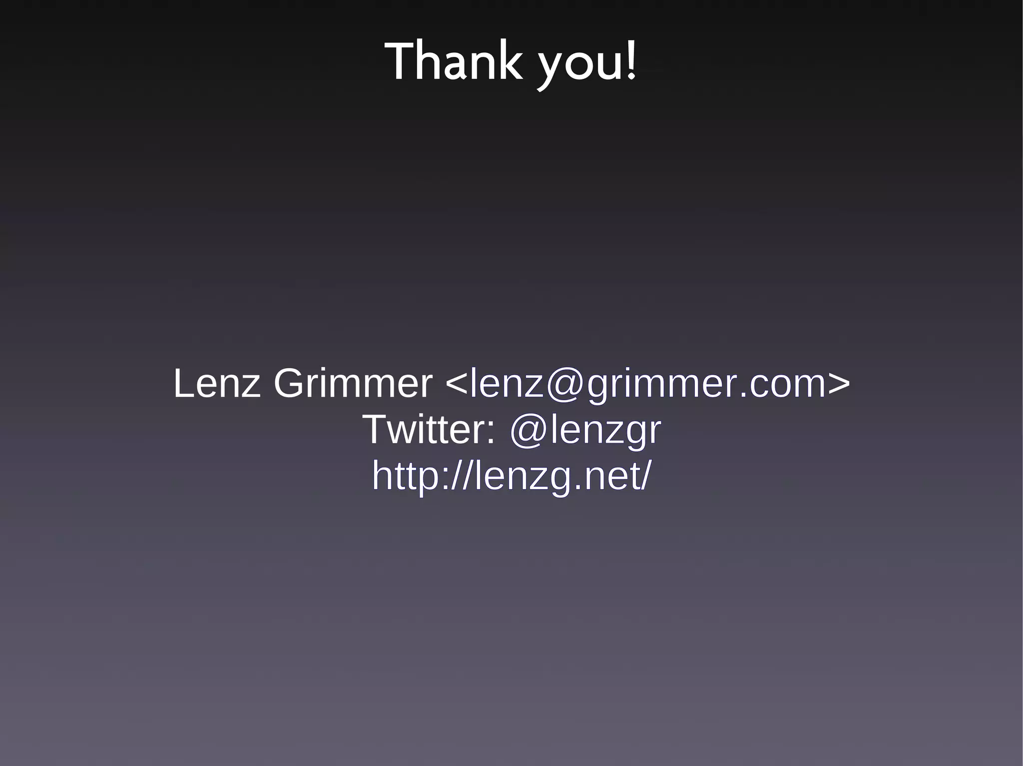 Thank you!




Lenz Grimmer <lenz@grimmer.com>
         Twitter: @lenzgr
         http://lenzg.net/
 