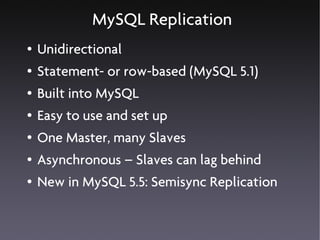 MySQL Replication
●   Unidirectional
●   Statement- or row-based (MySQL 5.1)
●   Built into MySQL
●   Easy to use and set ...