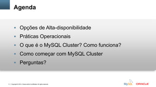 Copyright © 2014, Oracle and/or its affiliates. All rights reserved.3
Agenda
 Opções de Alta-disponibilidade
 Práticas Operacionais
 O que é o MySQL Cluster? Como funciona?
 Como começar com MySQL Cluster
 Perguntas?
 