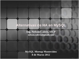 Alternativas de HA en MySQL
     Ing. Nelson Calero, OCP
      nelson.calero@gmail.com




    MySQL Meetup Montevideo
        8 de Marzo 2012
                                1 /47
 