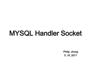 MYSQL Handler Socket

              Philip zhong
               5 .10 .2011
 