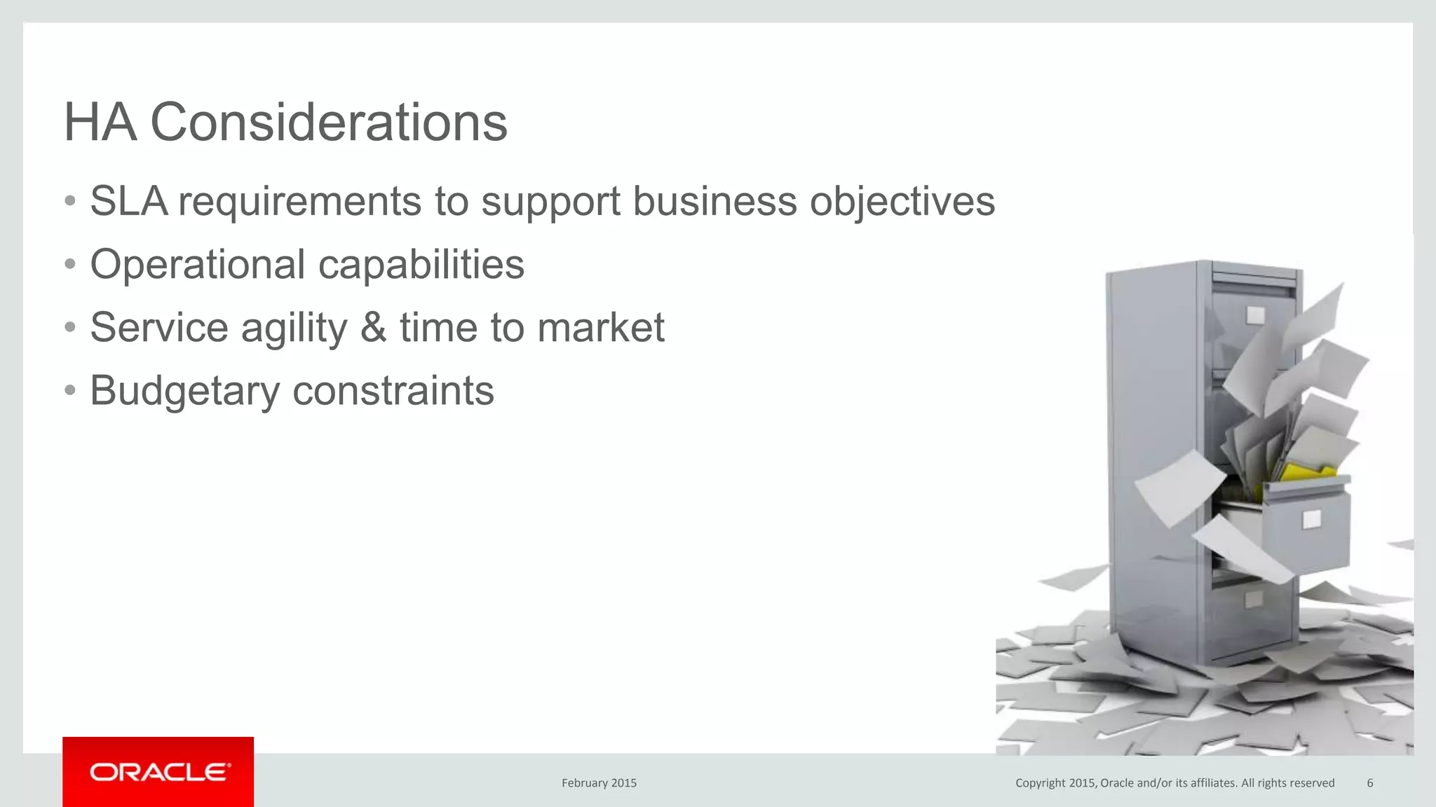 HA Considerations
• SLA requirements to support business objectives
• Operational capabilities
• Service agility & time to market
• Budgetary constraints
February 2015 Copyright 2015, Oracle and/or its affiliates. All rights reserved 6
 