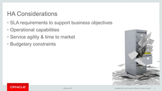 HA Considerations
• SLA requirements to support business objectives
• Operational capabilities
• Service agility & time to market
• Budgetary constraints
February 2015 Copyright 2015, Oracle and/or its affiliates. All rights reserved 6
 