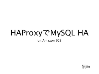 HAProxy    MySQL HA
     on Amazon EC2




                     @ijin
 