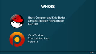 WHOIS
Brent Compton and Kyle Bader
Storage Solution Architectures
Red Hat
Yves Trudeau
Principal Architect
Percona
 