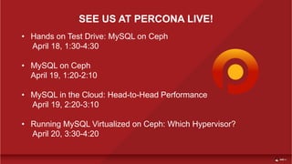 SEE US AT PERCONA LIVE!
• Hands on Test Drive: MySQL on Ceph
April 18, 1:30-4:30
• MySQL on Ceph
April 19, 1:20-2:10
• MySQL in the Cloud: Head-to-Head Performance
April 19, 2:20-3:10
• Running MySQL Virtualized on Ceph: Which Hypervisor?
April 20, 3:30-4:20
 