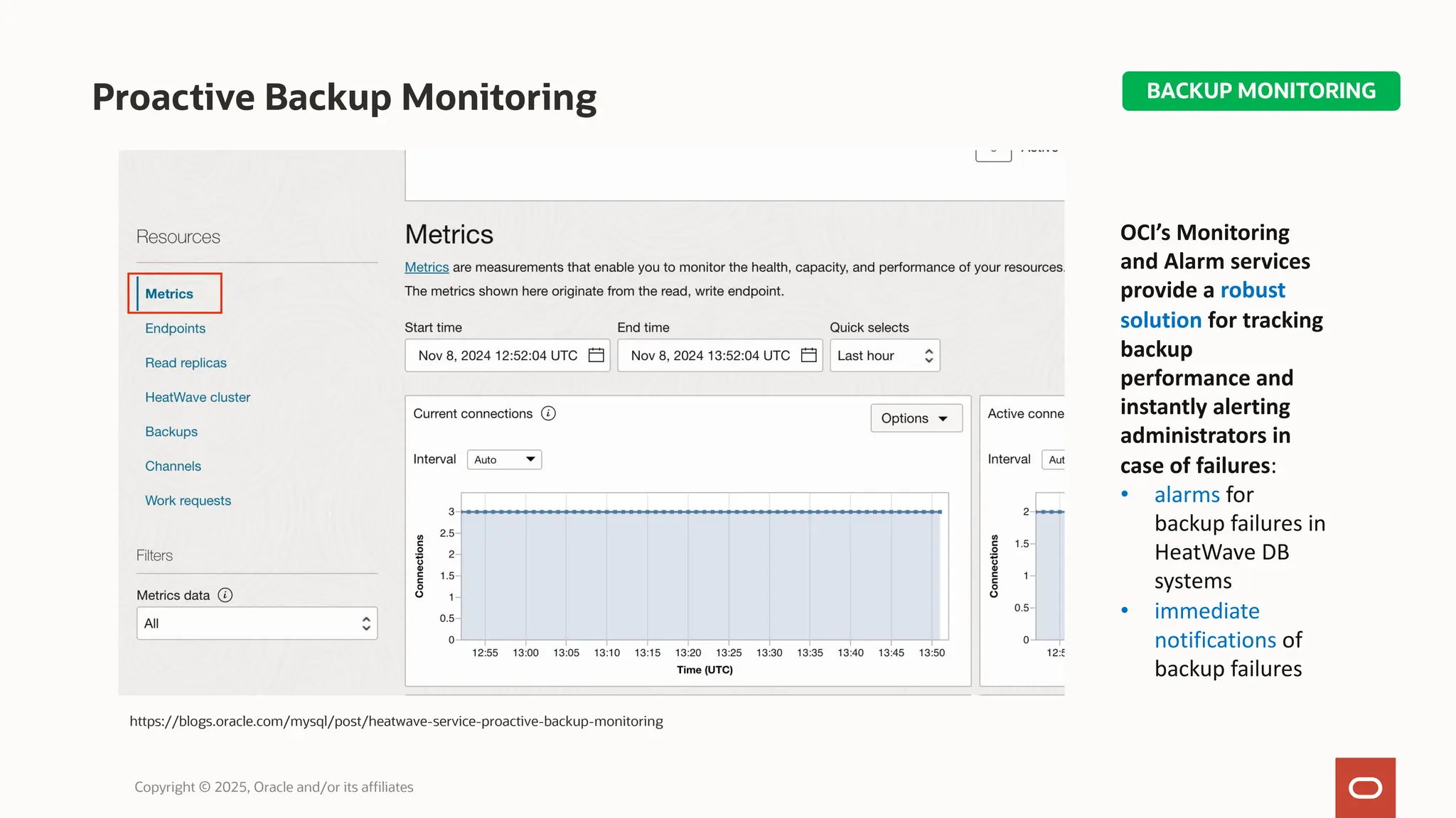Proactive Backup Monitoring
Copyright © 2025, Oracle and/or its affiliates
https://blogs.oracle.com/mysql/post/heatwave-service-proactive-backup-monitoring
OCI’s Monitoring
and Alarm services
provide a robust
solution for tracking
backup
performance and
instantly alerting
administrators in
case of failures:
• alarms for
backup failures in
HeatWave DB
systems
• immediate
notifications of
backup failures
BACKUP MONITORING
 