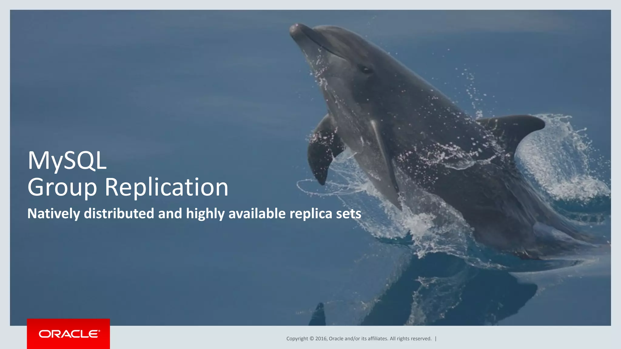Copyright © 2016, Oracle and/or its affiliates. All rights reserved. | MySQL Group Replication Natively distributed and highly available replica sets 