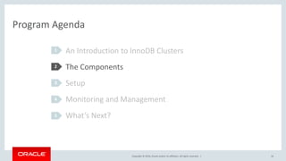 Copyright © 2016, Oracle and/or its affiliates. All rights reserved. |
Program Agenda
16
An Introduction to InnoDB Clusters
The Components
Setup
Monitoring and Management
What’s Next?
1
2
3
4
5
 