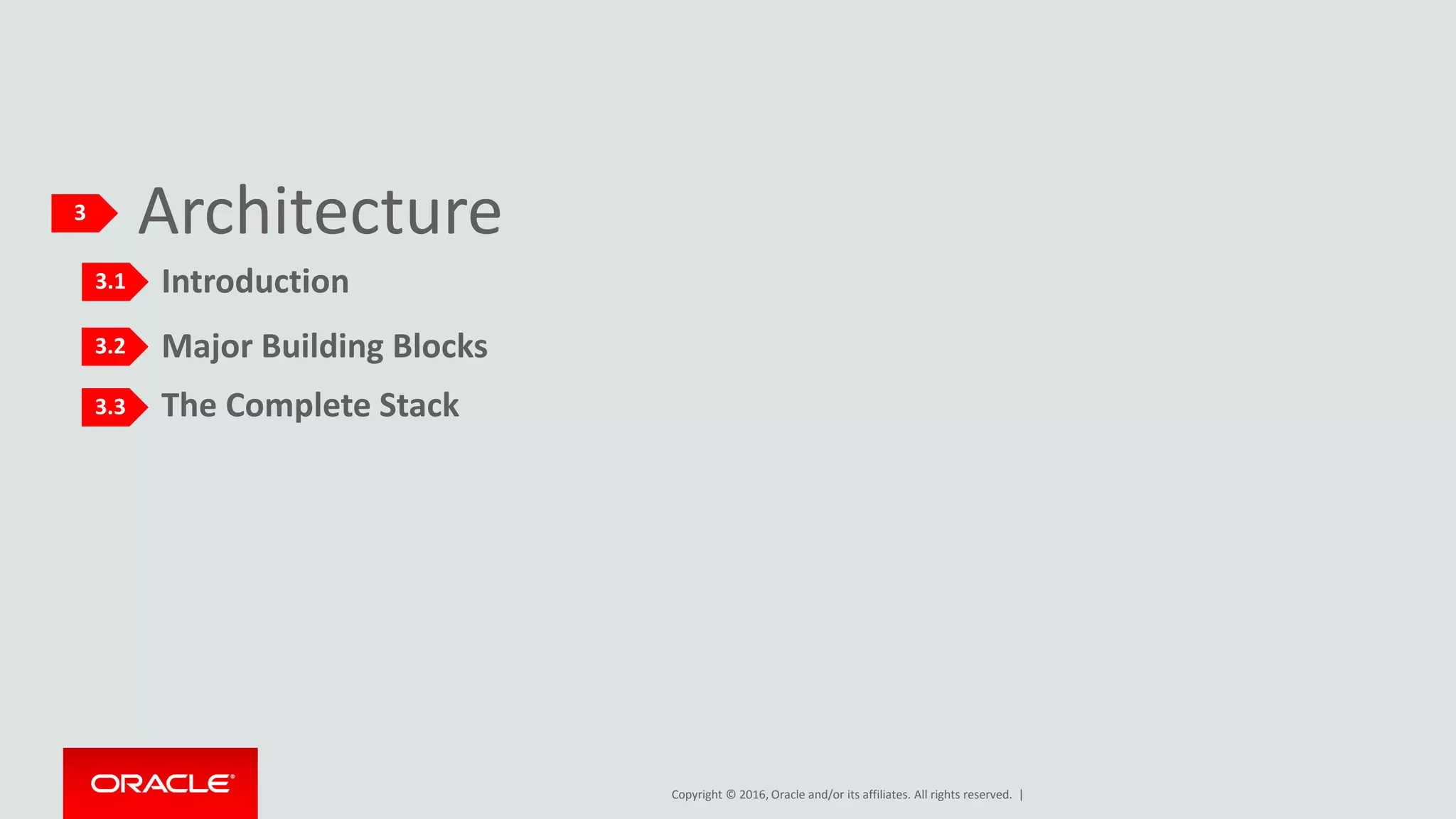 Copyright © 2016, Oracle and/or its affiliates. All rights reserved. |
The Complete Stack
Major Building Blocks
Architecture
Introduction
3
3.1
3.2
3.3
 
