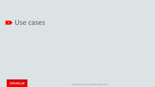 Copyright © 2016, Oracle and/or its affiliates. All rights reserved. |
Use cases4
 