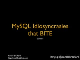 Title




    MySQL Idiosyncrasies
        that BITE
                                   2010.07




Ronald Bradford
http://ronaldbradford.com2010.07
MySQL Idiosyncrasies That BITE -             #mysql @ronaldbradford
 