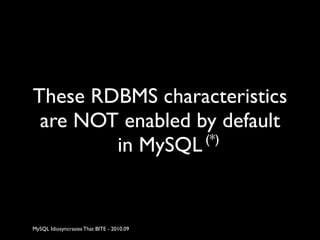 These RDBMS characteristics
 are NOT enabled by default
                  (*)
        in MySQL


MySQL Idiosyncrasies That...