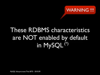 WARNING !!!



These RDBMS characteristics
 are NOT enabled by default
                  (*)
        in MySQL


MySQL Idiosyncrasies That BITE - 2010.09
 