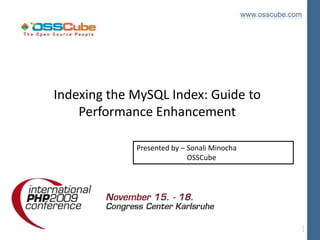 Indexing the MySQL Index: Guide to
    Performance Enhancement

             Presented by – Sonali Minocha
                            OSSCube
 