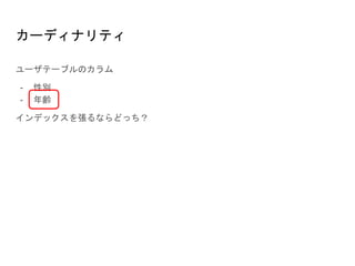 カーディナリティ
ユーザテーブルのカラム
- 性別
- 年齢
インデックスを張るならどっち？
 