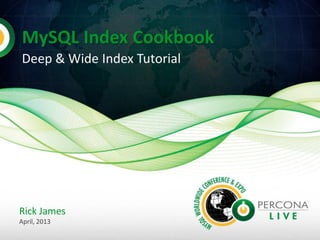 MySQL Index Cookbook 
Deep & Wide Index Tutorial 
Rick James 
April, 2013  