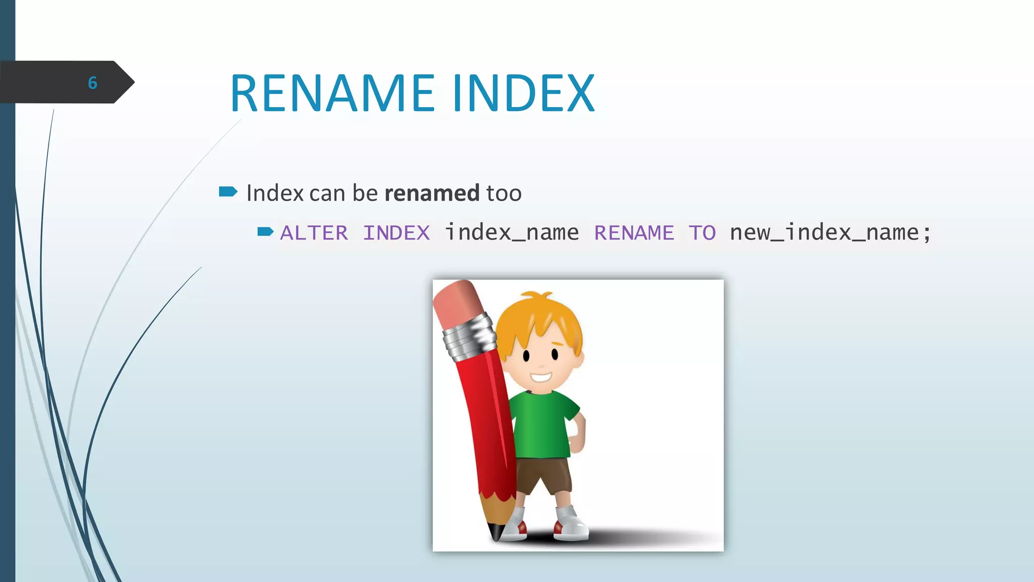 RENAME INDEX
 Index can be renamed too
 ALTER INDEX index_name RENAME TO new_index_name;
6
 