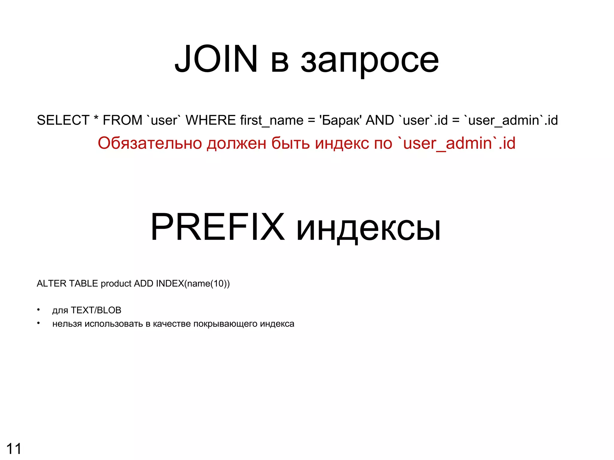 JOIN в запросе
SELECT * FROM `user` WHERE first_name = 'Барак' AND `user`.id = `user_admin`.id
Обязательно должен быть индекс по `user_admin`.id
PREFIX индексы
ALTER TABLE product ADD INDEX(name(10))
• для TEXT/BLOB
• нельзя использовать в качестве покрывающего индекса
11
 