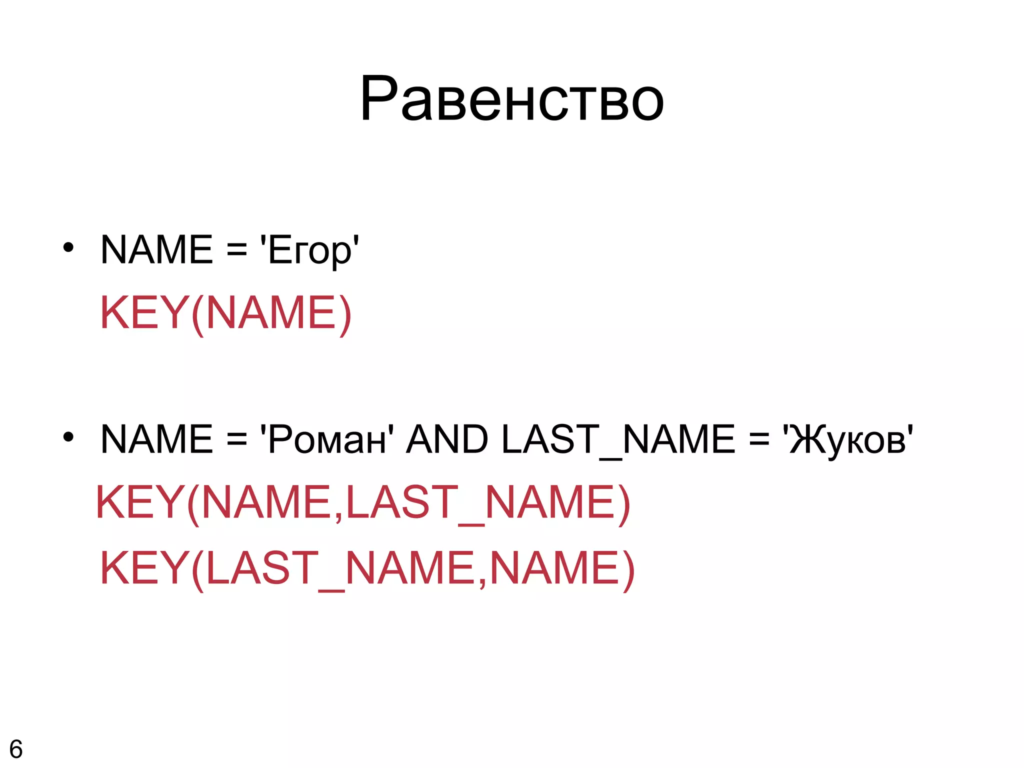 Равенство
• NAME = 'Егор'
KEY(NAME)
• NAME = 'Роман' AND LAST_NAME = 'Жуков'
KEY(NAME,LAST_NAME)
KEY(LAST_NAME,NAME)
6
 