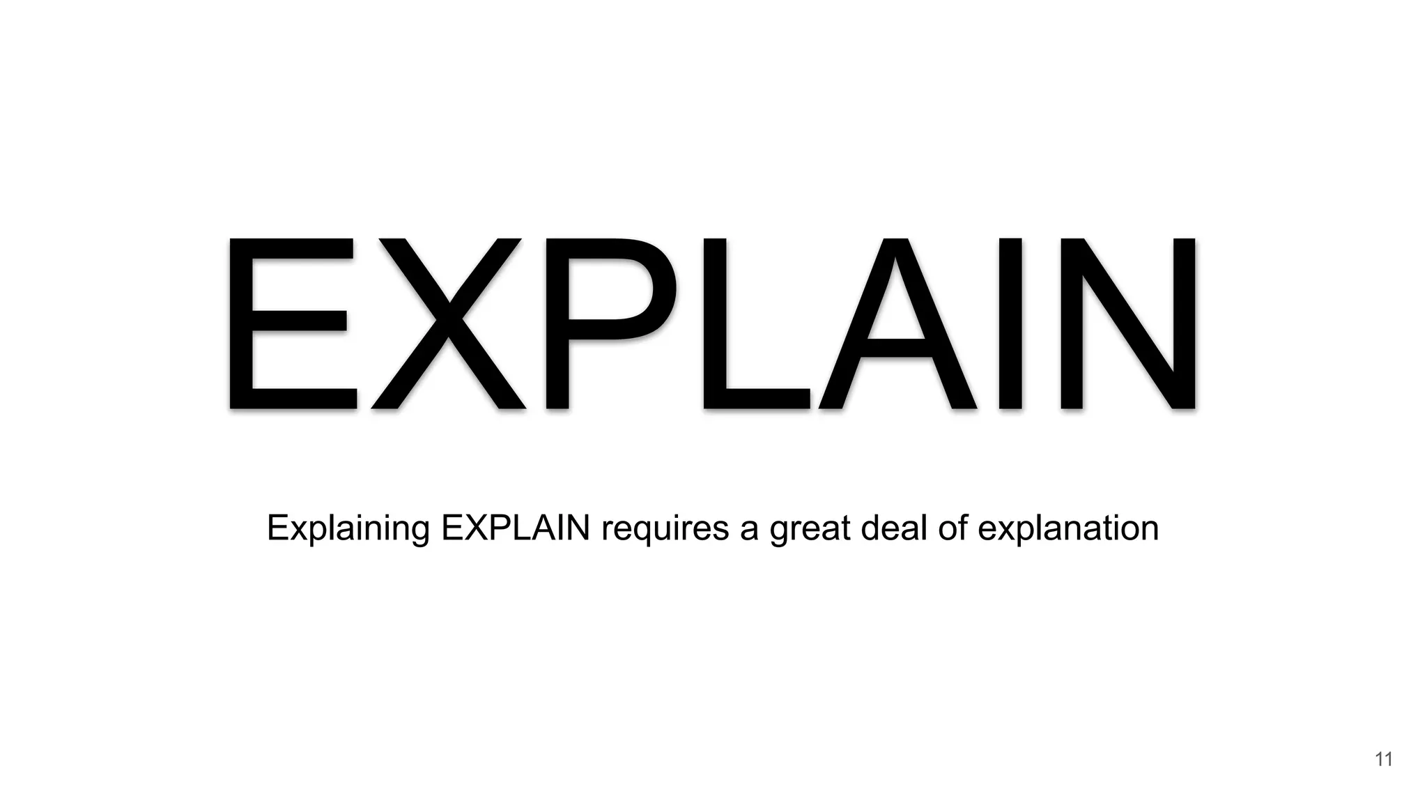 EXPLAIN
Explaining EXPLAIN requires a great deal of explanation
11
 