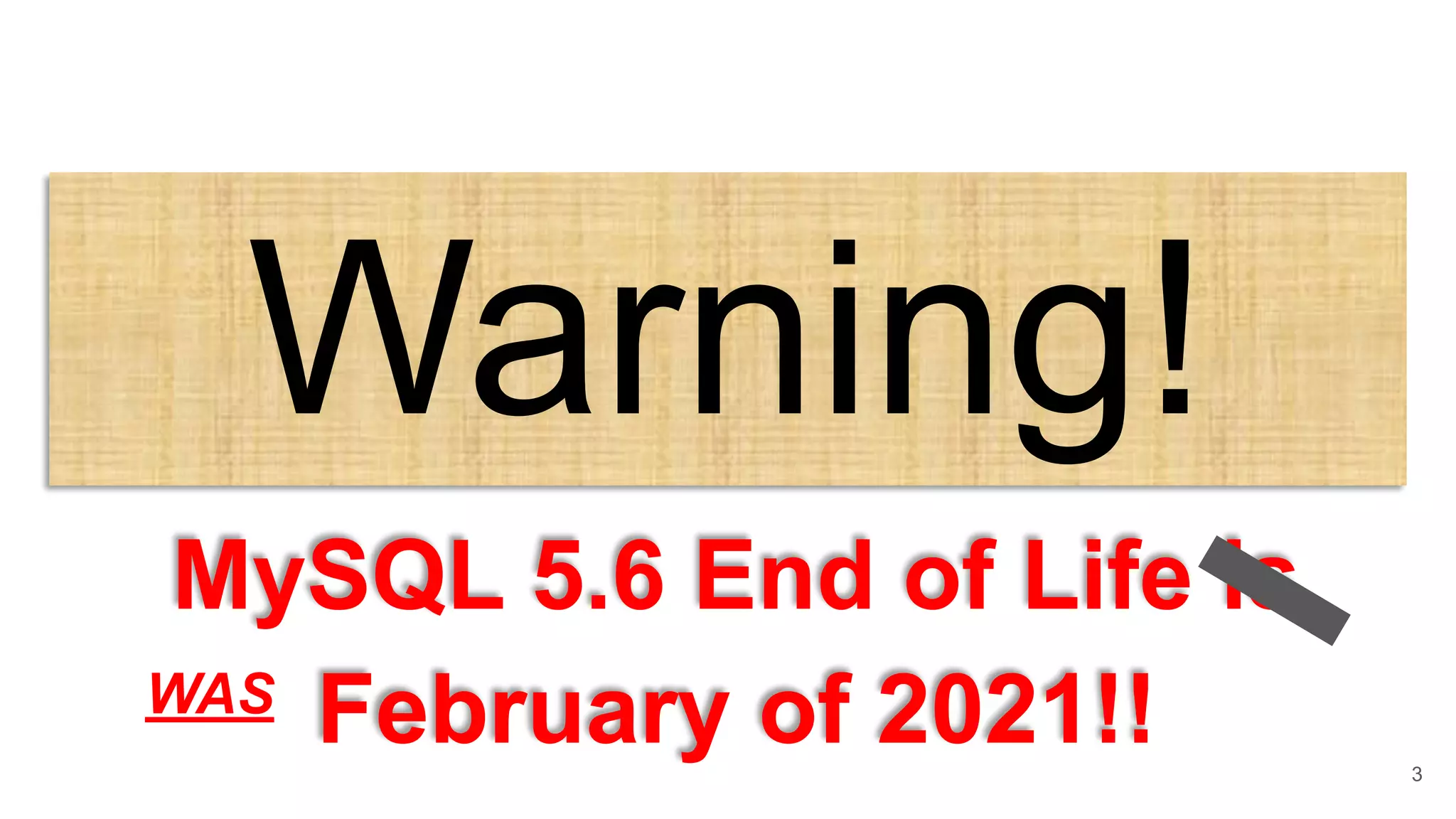 Warning!
MySQL 5.6 End of Life is
February of 2021!! 3
WAS
 